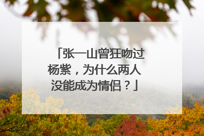 张一山曾狂吻过杨紫，为什么两人没能成为情侣？