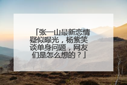 张一山最新恋情疑似曝光，杨紫笑谈单身问题，网友们是怎么想的？
