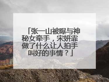 张一山被曝与神秘女牵手，宋妍霏做了什么让人拍手叫好的事情？