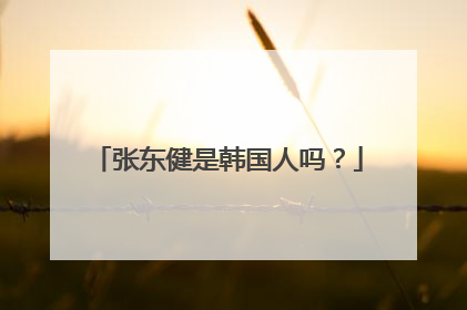 张东健是韩国人吗？