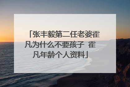 张丰毅第二任老婆霍凡为什么不要孩子 霍凡年龄个人资料