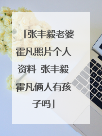 张丰毅老婆霍凡照片个人资料 张丰毅霍凡俩人有孩子吗