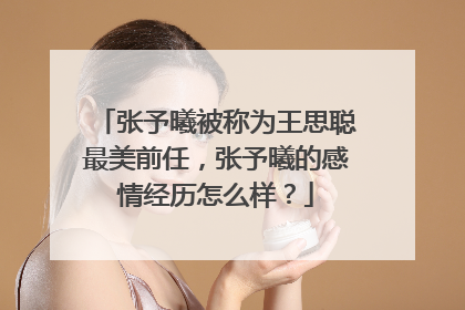 张予曦被称为王思聪最美前任，张予曦的感情经历怎么样？