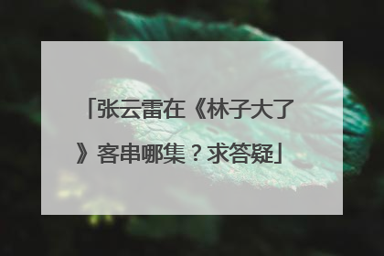 张云雷在《林子大了》客串哪集？求答疑