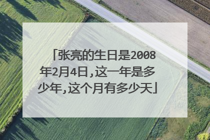 张亮的生日是2008年2月4日,这一年是多少年,这个月有多少天