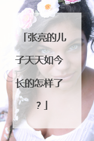 张亮的儿子天天如今长的怎样了？