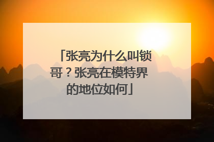 张亮为什么叫锁哥？张亮在模特界的地位如何