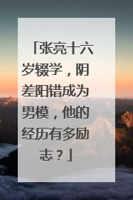 张亮十六岁辍学,阴差阳错成为男模,他的经历有多励志?