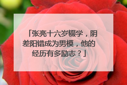 张亮十六岁辍学，阴差阳错成为男模，他的经历有多励志？