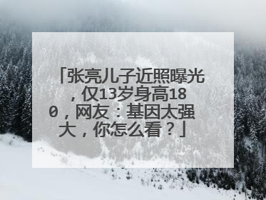 张亮儿子近照曝光，仅13岁身高180，网友：基因太强大，你怎么看？