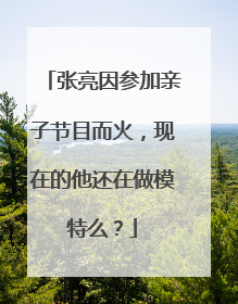张亮因参加亲子节目而火，现在的他还在做模特么？