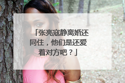 张亮寇静离婚还同住，他们是还爱着对方吧？