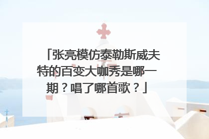 张亮模仿泰勒斯威夫特的百变大咖秀是哪一期？唱了哪首歌？
