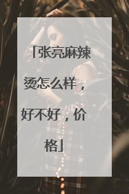 张亮麻辣烫怎么样，好不好，价格