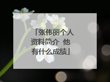 张伟丽个人资料简介 他有什么成绩