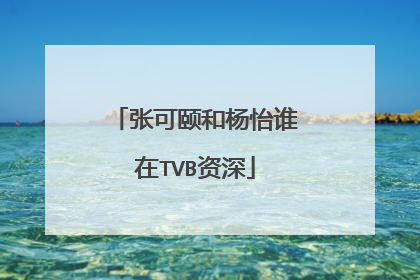 张可颐和杨怡谁在TVB资深