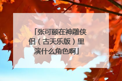 张可颐在神雕侠侣(古天乐版)里演什么角色啊