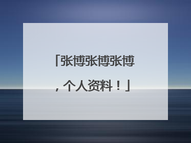 张博张博张博，个人资料！