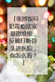 张博饭局犯毒瘾欲家暴谭维维，反被打断骨头进医院，你怎么看？