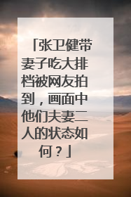 张卫健带妻子吃大排档被网友拍到，画面中他们夫妻二人的状态如何？