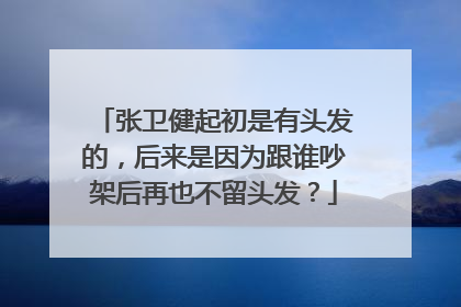 张卫健起初是有头发的,后来是因为跟谁吵架后再也不留头发?