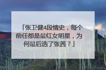 张卫健4段情史，每个前任都是最红女明星，为何最后选了张茜？