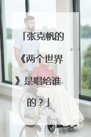 张克帆的《两个世界》是唱给谁的？