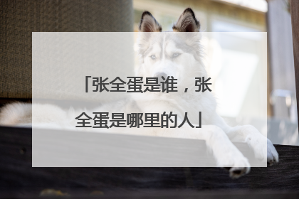 张全蛋是谁,张全蛋是哪里的人