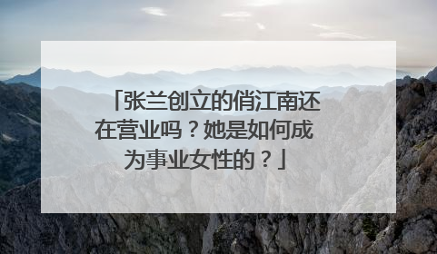张兰创立的俏江南还在营业吗?她是如何成为事业女性的?
