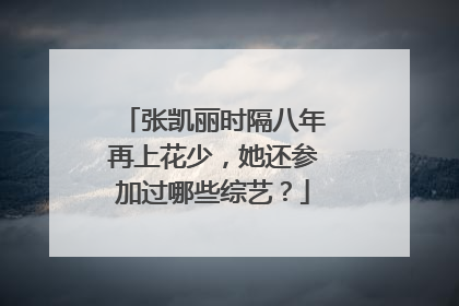 张凯丽时隔八年再上花少,她还参加过哪些综艺?