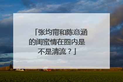 张均甯和陈意涵的闺蜜情在圈内是不是清流?