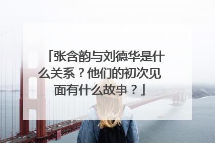 张含韵与刘德华是什么关系?他们的初次见面有什么故事?