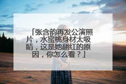 张含韵再发公演照片,水蜜桃身材太吸睛,这是她翻红的原因,你怎么看?