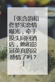 张含韵和佟梦实恋情曝光,牵手摸头同回酒店,她和彭冠英真的没感情了吗?