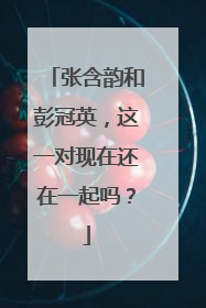 张含韵和彭冠英,这一对现在还在一起吗?