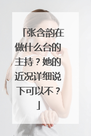 张含韵在做什么台的主持？她的近况详细说下可以不？