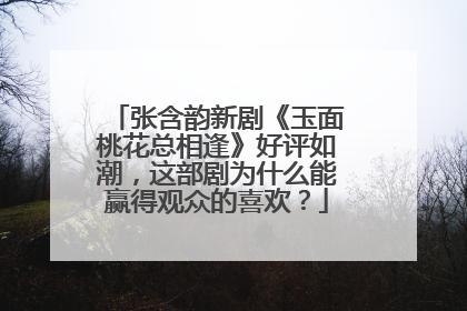 张含韵新剧《玉面桃花总相逢》好评如潮，这部剧为什么能赢得观众的喜欢？