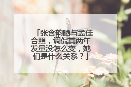 张含韵晒与孟佳合照,调侃其两年发量没怎么变,她们是什么关系?