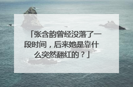 张含韵曾经没落了一段时间，后来她是靠什么突然翻红的？