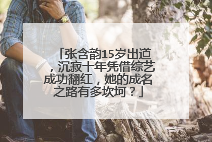 张含韵15岁出道，沉寂十年凭借综艺成功翻红，她的成名之路有多坎坷？