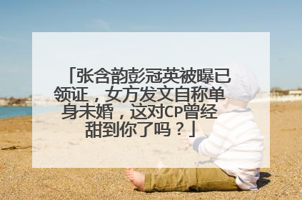 张含韵彭冠英被曝已领证，女方发文自称单身未婚，这对CP曾经甜到你了吗？