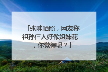 张咪晒照，网友称祖孙仨人好像姐妹花，你觉得呢？