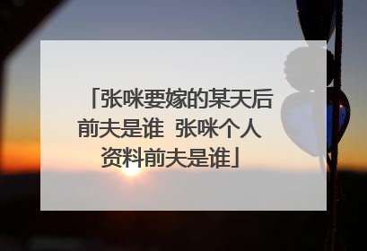 张咪要嫁的某天后前夫是谁 张咪个人资料前夫是谁