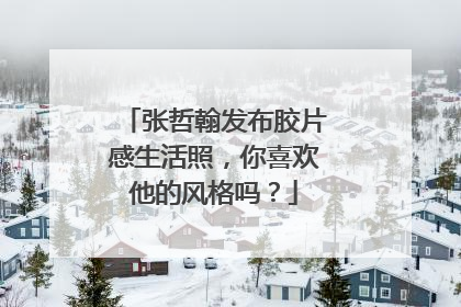 张哲翰发布胶片感生活照，你喜欢他的风格吗？