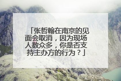 张哲翰在南京的见面会取消，因为现场人数众多，你是否支持主办方的行为？