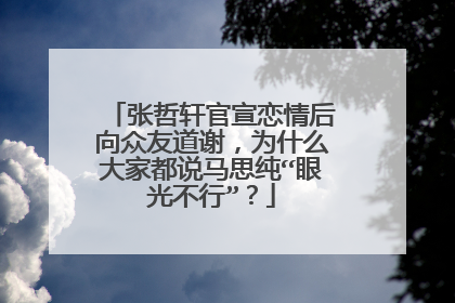 张哲轩官宣恋情后向众友道谢，为什么大家都说马思纯“眼光不行”？