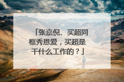 张嘉倪、买超同框秀恩爱,买超是干什么工作的?