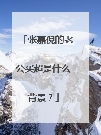 张嘉倪的老公买超是什么背景？