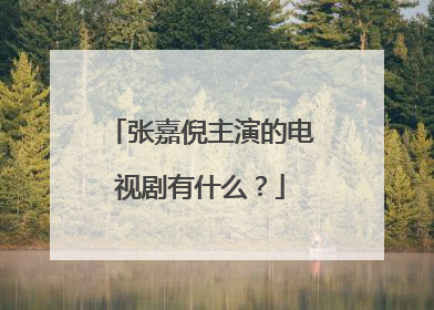 张嘉倪主演的电视剧有什么？