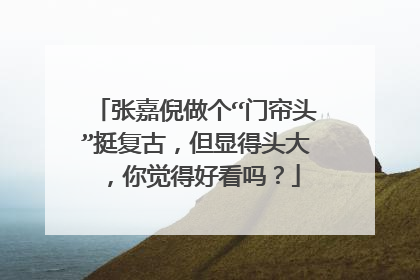 张嘉倪做个“门帘头”挺复古,但显得头大,你觉得好看吗?